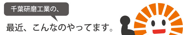 千葉研磨工業の、最近こんなのやってます。